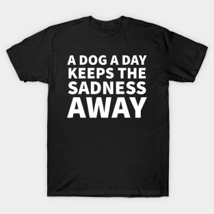 A dog a day keeps the sadness away T-Shirt